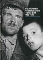 The worker photography movement (1926 - 1939) essays and documents : [this book is published on the occasion of the exhibition "A hard, merciless light: the worker photography movement, 1926 - 1939", organized by the Museo Nacional Centro de Arte Reina Sofía from April 6 to August 22, 2011]