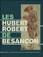 Les Hubert Robert de Besançon [cet ouvrage est publié à l'occasion de l'exposition "Les Hubert Robert de Besançon", présentée au Musée des Beaux-Arts et d'Archéologie de Besançon du 20 septembre 2013 au 6 janvier 2014]