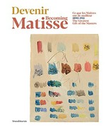 Devenir Matisse: ce que les maîtres ont de meilleur, 1890-1911 = Becoming Matisse