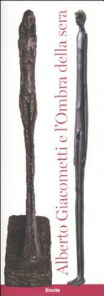 Alberto Giacometti e l'ombra della sera: dialogo tra due capolavori dall'arte etrusca al novecento : [Lecco, Villa Manzoni - Scuderie, 5 marzo - 15 maggio 2011]