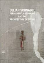 Julian Schnabel: permanently becoming and the architecture of seeing : [Museo Correr, Venezia, 4 giugno - 27 novembre 2011]