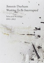 Jimmie Durham: waiting to be interrupted : selected writings 1993-2012