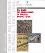 Anni del futurismo in Puglia (1909 - 1944) verso le avanguardie : [Bari, Casetello Svevo, 20 giugno - 30 agosto 1998, Taranto, Castello Aragonese, 5 settembre - 1 novembre 1998]