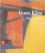 Franz Kline: 1910 - 1962 : [Castello di Rivoli, Museo d'Arte Contemporanea, Rivoli, Turin, October 20, 2004 - January 31, 2005]