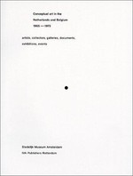 Conceptual art in the Netherlands and Belgium 1965 - 1975: artists, collectors, galleries, documents, exhibitions, events : [this publication appears on the occasion of the exhibition "Conceptual art 1965 - 1975 from Dutch and Belgian collections" in the Stedelijk Museum Amsterdam, 20 April - 23 June 2002]