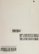 The luminous image: Stedelijk Museum, Amsterdam, 14.9.-28.10.1984 = het lumineuze beeld