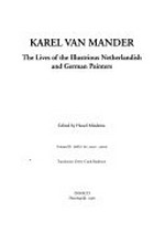 The lives of the illustrious Netherlandish and German painters: from the first edition of the Schilder-boeck (1603 - 1604) : preceded by the lineage, circumstances and place of birth, life and works of Karel van Mander, painter and poet and likewise his death and burial, from the second edition of the Schilder-boeck (1616 - 1618)