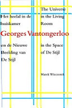 Georges Vantongerloo - het heelal in de huiskamer en de nieuwe beelding van De Stijl = Georges Vantongerloo - the universe in the living room in the space of De Stijl Georges Vantongerloo - het heelal in de huiskamer en de nieuwe beelding van De Stijl = Georges Vantongerloo - the universe in the living room in the space of De Stijl