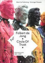 Folkert de Jong: Circle of trust: selected works 2001 - 2009 : [this catalogue is published on the occasion of the exhibition "Folkert de Jong: Circle of trust, selected works 2001 - 2009" ... at the Groninger Museum in Groningen, the Netherlands, October 10, 2009 - April 11,2010]