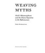 Weaving myths: Ovid's metamorphoses and the Diana tapestries in the Rijksmuseum : [this work has been published to accompany the exhibition "Queen an huntress, chaste and fair - The Rijksmuseums's Diana tapestries" in the Bonnefantenmuseum in Maastricht, 13 March - 15 September 2009]