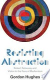 Resisting abstraction: Robert Delaunay and vision in the face of modernism