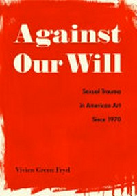 Against our will: sexual trauma in American art since 1970