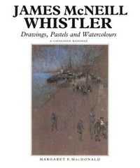 James McNeill Whistler: drawings, pastels, and watercolours : a catalogue raisonné