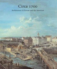 Circa 1700: architecture in Europe and the Americas [proceedings of the symposium "Circa 1700: Architecture in Europe and The America", sponsored by the Visual Arts, National Gallery of Art, and the Andrew W. Mellon Foundation, the symposium was held 15-16 September 2000 in Washington]