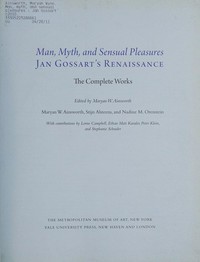 Man, myth, and sensual pleasures: Jan Gossart's Renaissance : the complete works : [this catalogue is published in conjunction with the exhibition on view as "Man, myth, and sensual pleasures: Jan Gossart's Renaissance" at the Metropolitan Museum of Art, New York, from October 5, 2010, through January 17, 2011, and as "Jan Gossaert's Renaissance" at the National Gallery, London, from February 23 through May 30, 2011]