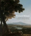 Richard Wilson and the transformation of European landscape painting [this publication accompanies the exhibition "Richard Wilson and the transformation of European landscape painting", ... on view at the Yale Center for British Art from March 6 to June 1, 2014, and at Amgueddfa Cymru - National Museum Wales, Cardiff from July 5 to October 26, 2014]