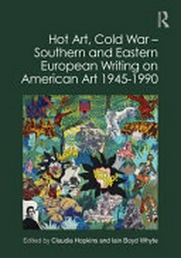 Hot art, Cold War: Southern and Eastern European writing on American Art 1945-1990