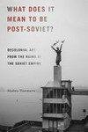 What does it mean to be post-Soviet? decolonial art from the ruins of the Soviet Empire