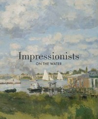 Impressionists on the water [... on the occasion of the exhibition "Impressionists on the water" on view at the Legion of Honor Museum, San Francisco, from June 1 to October 6, 2013 and at the Peabody Essex Museum, Salem, Massachusetts, from November 9, 2013 to February 9, 2014]