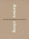 Barney - Beuys: all in the present must be transformed : [published on the occasion of the exhibition "All in the present must be transformed: Matthew Barney and Joseph Beuys", Deutsche Guggenheim, Berlin, October 28, 2006 - January 12, 2007]
