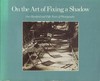 On the art of fixing a shadow: one hundred and fifty years of photography : National Gallery of Art, [Washington], 7.5.-30.7.1989, The Art Institute of Chicago, 16.9.-26.11.1989, Los Angeles County Museum of Art, 21.12.1989-25.3.1990