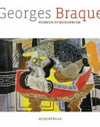 Georges Braque: Pioneer of modernism [this publication accompanies the exhibition "Georges Braque: Pioneer of modernism", ... on view: October 12 - November 30, 2011, Acquavella Galleries, 18 East 79th Street, New York, NY 10075]