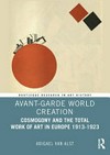 Avant-garde world creation: cosmogony and the total work of art in Europe 1913-1923 Avant-garde world creation: cosmogony and the total work of art in Europe 1913-1923