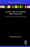 Glitch art in theory and practice: critical failures and post-digital aesthetics Glitch art in theory and practice: critical failures and post-digital aesthetics
