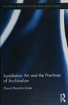 Installation art and the practices of archivalism Installation art and the practices of archivalism