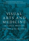 Visual arts and medicine in early modern Europe and beyond: a collection of essays and sources Visual arts and medicine in early modern Europe and beyond: a collection of essays and sources