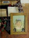 Finding Frida Kahlo: in Mexico, fifty-five years after the death of Frida Kahlo, in San Miguel de Allende : [diaries, letters, recipes, notes, sketches, stuffed birds, and other newly discovered keepsakes] = Encontrando a Frida Kahlo