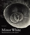Minor White: manifestations of the spirit : [this publication is issued on the occasion of the exhibition "Minor White: manifestations of the spirit", on view at the J. Paul Getty Museum at the Getty Center, Los Angeles, from July 8 to October 19, 2014]