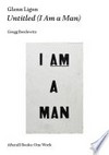 Glenn Ligon - Untitled (I am a man) Gregg Bordowitz