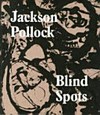 Jackson Pollock - Blind spots [on the occasion of the exhibition: "Jackson Pollock: blind spots", ... Tate Liverpool, 30 June - 18 October 2015, Dallas Museum of Art, 20 November 2015 - 20 March 2016]