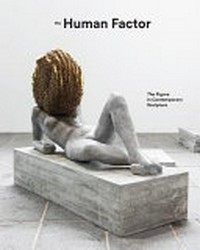 The human factor: the figure in contemporary sculpture : [published on the occasion of the exhibition "The human factor: the figure in contemporary sculpture", Hayward Gallery, London, 17 June - 7 September 2014]