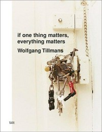 Wolfgang Tillmans: if one thing matters, everything matters [on the occasion of the exhibition "Wolfgang Tillmans: if one thing matters, everything matters" at Tate Britain, 6 June - 5 September 2003]