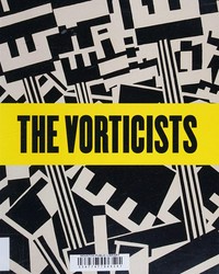 The vorticists: manifesto for a modern world : [first published 2010 by order of the Tate Trustees ... on the occasion of the exhibition "The Vorticists", ... the Nasher Museum of Art at Duke University, Durham, North Carolina, 30 September 2010 - 2 January 2011, Peggy Guggenheim Collection, Venice, 29 January - 15 May 2011, Tate Britain, London, 14 June - 4 September 2011]