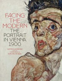 Facing the modern: the portrait in Vienna 1900 : [this book was published to mark the exhibition "Facing the modern, the portrait in Vienna 1900", held at the National Gallery, London, 9 October 2013 - 12 January 2014]