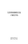 Lehmbruck/Beuys [published on the occasion of the exhibition in Cologne from June 7 to July 12, 1997 and in New York from September to October 18, 1997, Galerie Michael Werner, Köln, Michael Werner Gallery, New York]