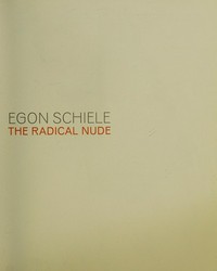 Egon Schiele - The radical nude [first published to accompany the exhibition "Egon Schiele - The radical nude", the Courtauld Gallery, London, 23 October 2014 - 18 January 2015]