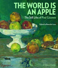 The world is an apple: the still lifes of Paul Cézanne : [this catalogue accompagnies the exhibition "The world is an apple: the still life of Paul Cézanne", exhibition dates: The Barnes Foundation, June 14 - September 22, 2014, The Art Gallery of Hamilton, November 1, 2014 - February 8, 2015]