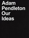 Adam Pendleton - Our ideas
