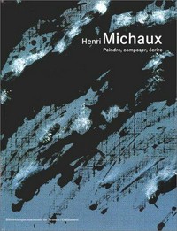 Henri Michaux: peindre, composer, écrire : [cet ouvrage est publié à l'occasion de l'exposition "Henri Michaux", organisée par la Bibliothèque nationale de France dans la Galerie Mazarine, Paris, du 5 octobre au 31 