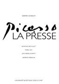 Picasso et la presse [un peintre dans l'histoire ; a été publié à l'occasion de l'exposition présentée à la Fête de l'Humanité, les 15, 16, 17 septembre 2000]