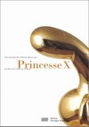 Princesse X [ouvrage édité à l'occasion de l'exposition "Princesse X", Galerie de l'Atelier Brancusi, 17 novembre 1999 - 27 mars 2000]