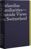 Unfamiliar familiarities - outside views on Switzerland = Fremdvertraut - Aussensichten auf die Schweiz