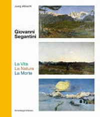 Giovanni Segantini - La vita, la natura, la morte