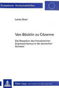Von Böcklin zu Cézanne: die Rezeption des französischen Impressionismus in der deutschen Schweiz