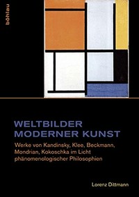 Weltbilder moderner Kunst: Werke von Kandinsky, Klee, Beckmann, Mondrian, Kokoschka im Licht phänomenologischer Philosophien