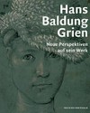 Hans Baldung Grien - Neue Perspektiven auf sein Werk Hans Baldung Grien - Neue Perspektiven auf sein Werk